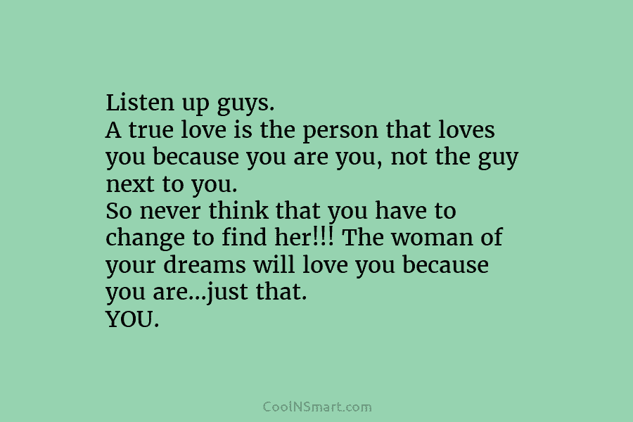 Listen up guys. A true love is the person that loves you because you are...