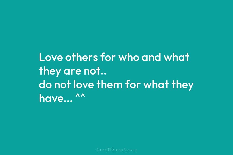 Love others for who and what they are not.. do not love them for what...