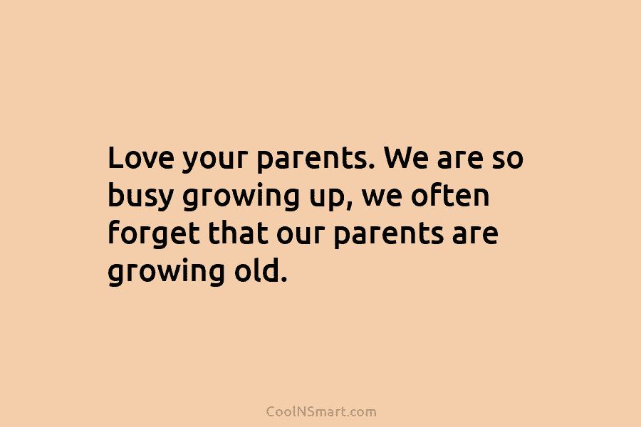 Love your parents. We are so busy growing up, we often forget that our parents...