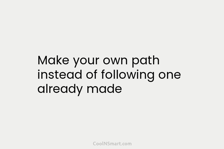Make your own path instead of following one already made