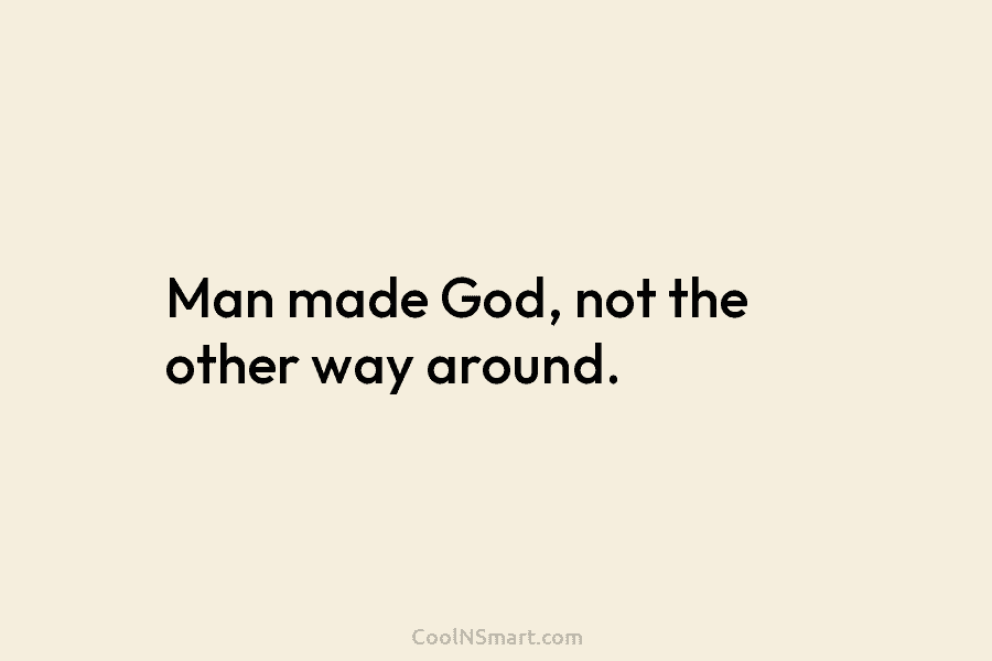 Man made God, not the other way around.