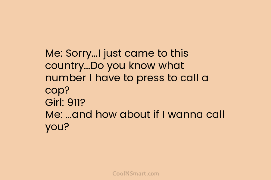 Me: Sorry…I just came to this country…Do you know what number I have to press to call a cop? Girl:...