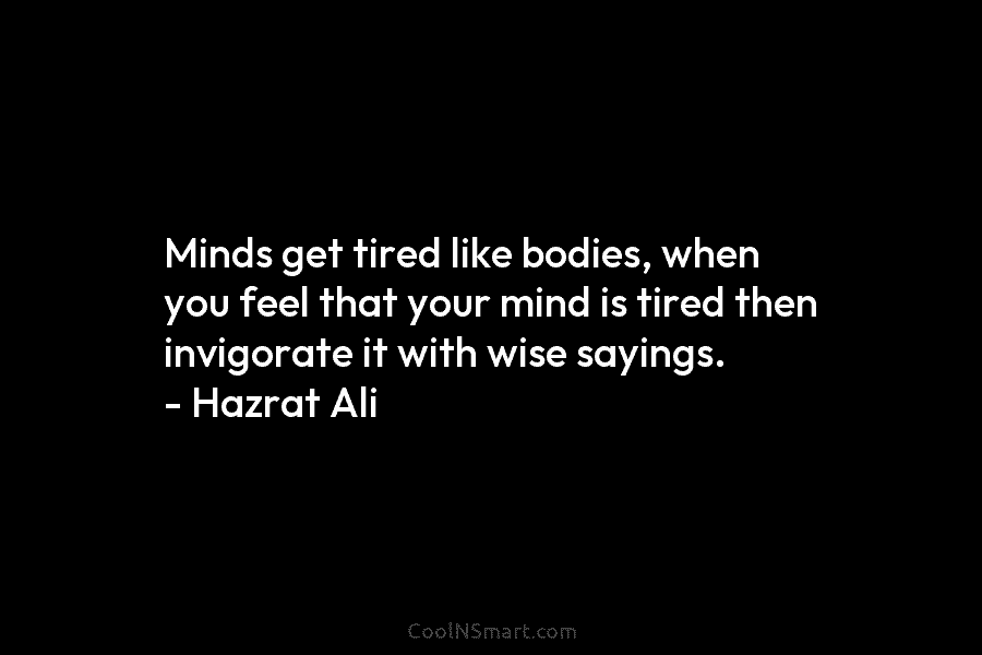 Minds get tired like bodies, when you feel that your mind is tired then invigorate it with wise sayings. –...