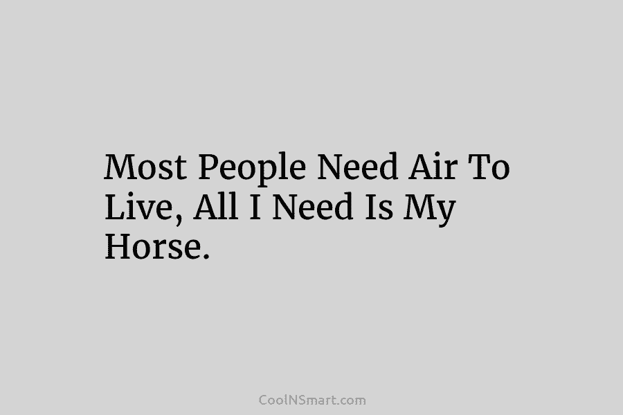 Most People Need Air To Live, All I Need Is My Horse.