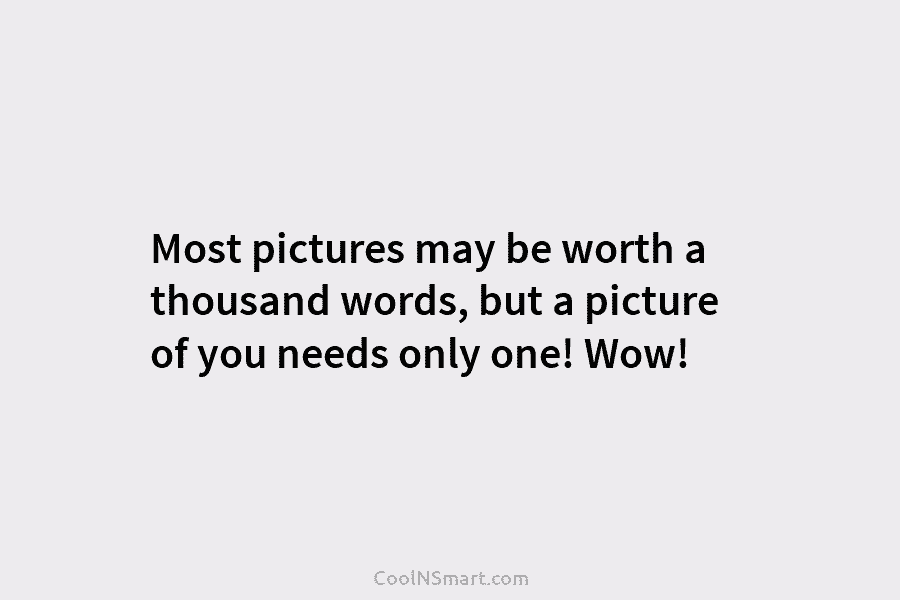 Most pictures may be worth a thousand words, but a picture of you needs only...