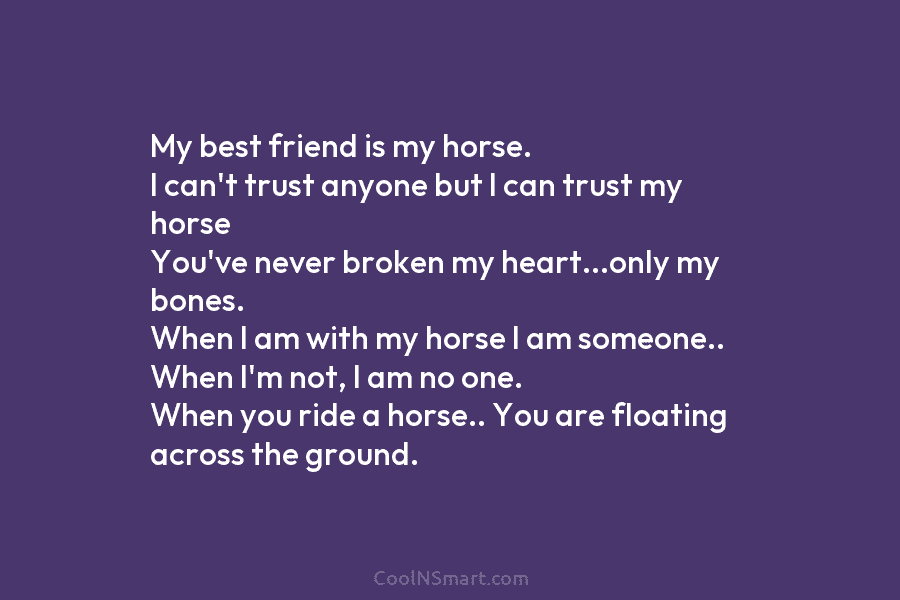 My best friend is my horse. I can’t trust anyone but I can trust my horse You’ve never broken my...