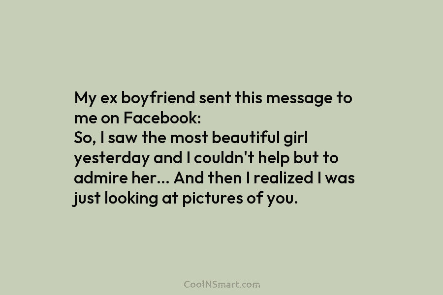 My ex boyfriend sent this message to me on Facebook: So, I saw the most beautiful girl yesterday and I...