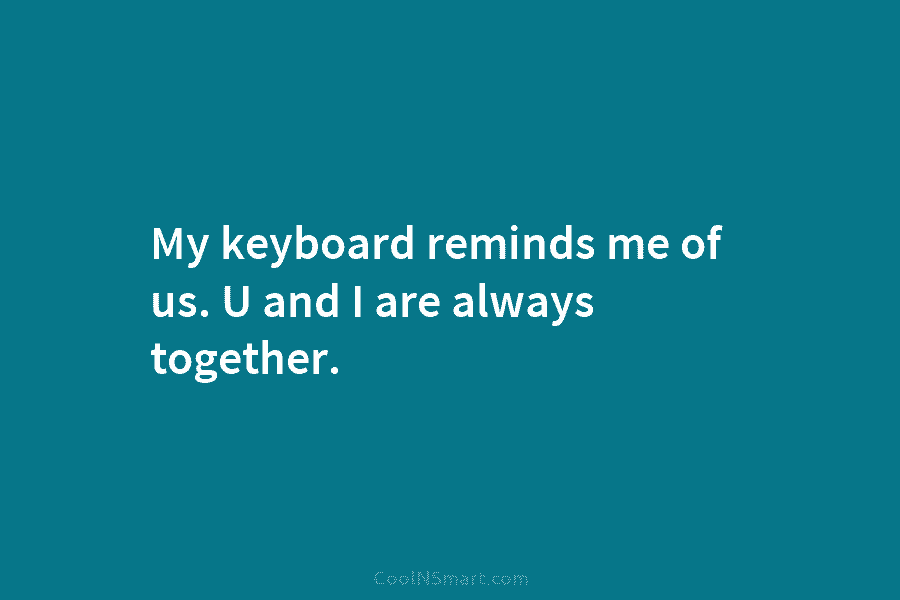 My keyboard reminds me of us. U and I are always together.