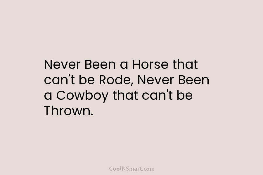 Never Been a Horse that can’t be Rode, Never Been a Cowboy that can’t be Thrown.