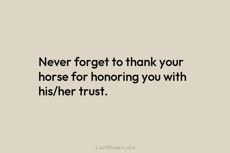 Never forget to thank your horse for honoring you with his/her trust.
