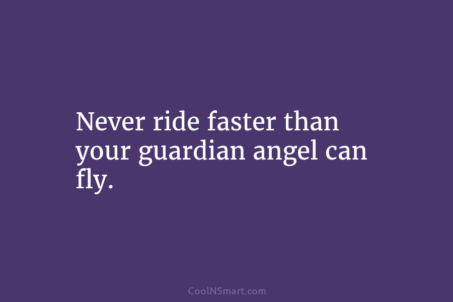 Never ride faster than your guardian angel can fly.