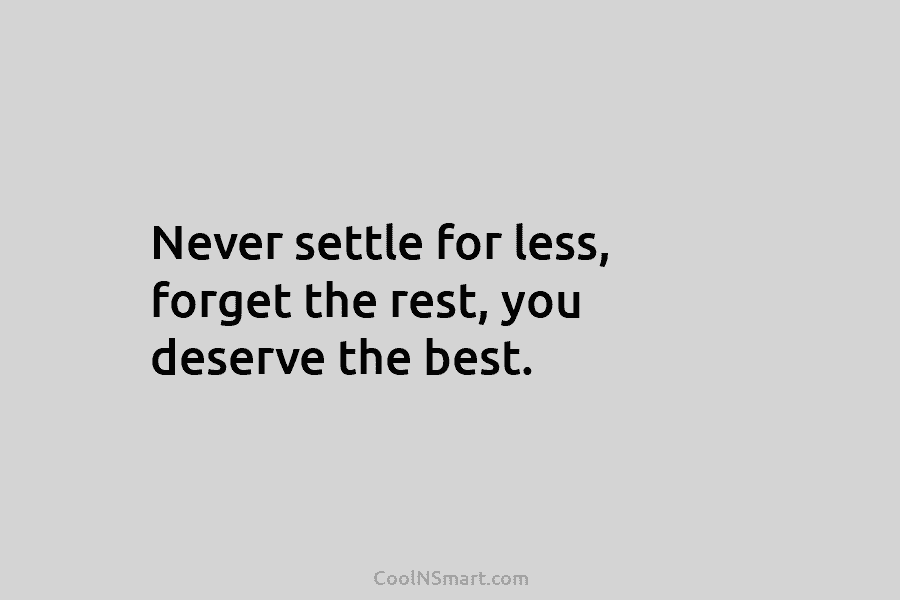 Never settle for less, forget the rest, you deserve the best.
