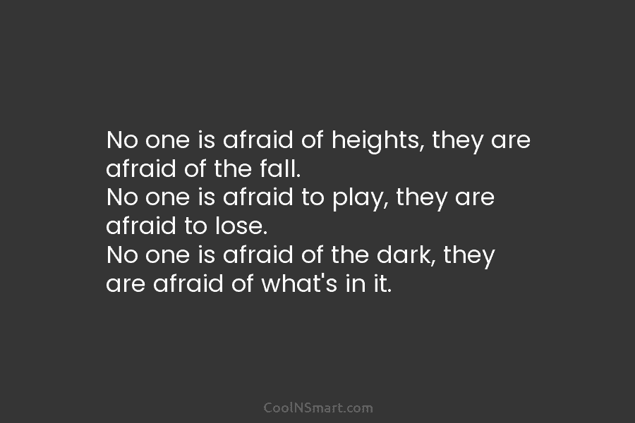 No one is afraid of heights, they are afraid of the fall. No one is...
