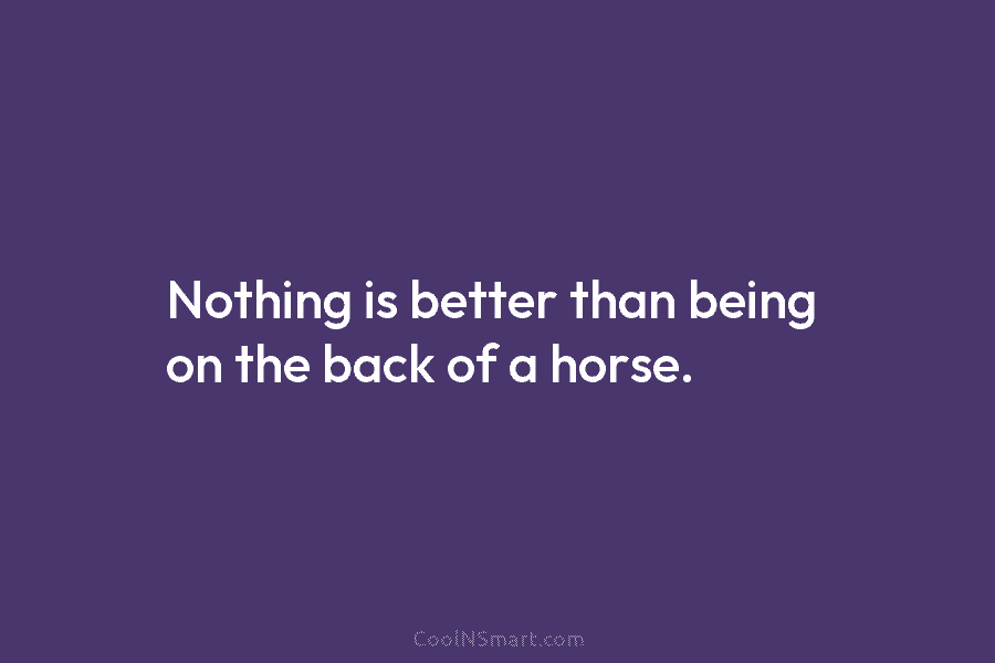 Nothing is better than being on the back of a horse.