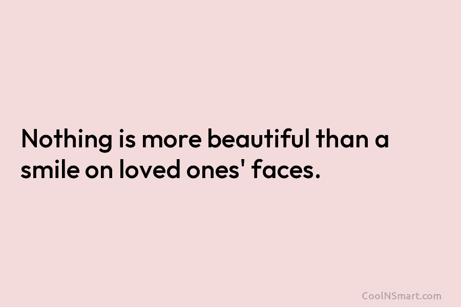 Nothing is more beautiful than a smile on loved ones’ faces.
