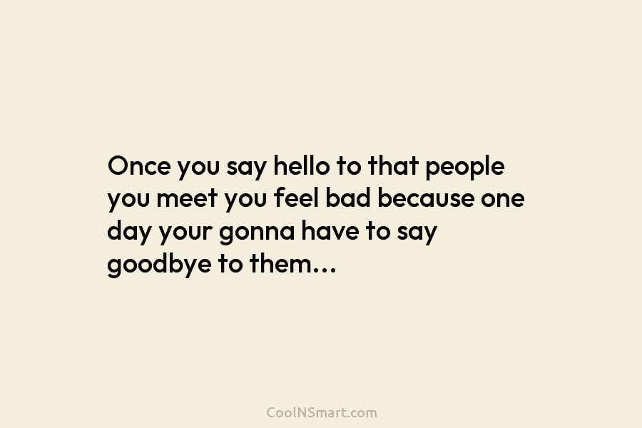 Once you say hello to that people you meet you feel bad because one day...