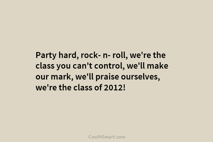 Party hard, rock- n- roll, we’re the class you can’t control, we’ll make our mark,...