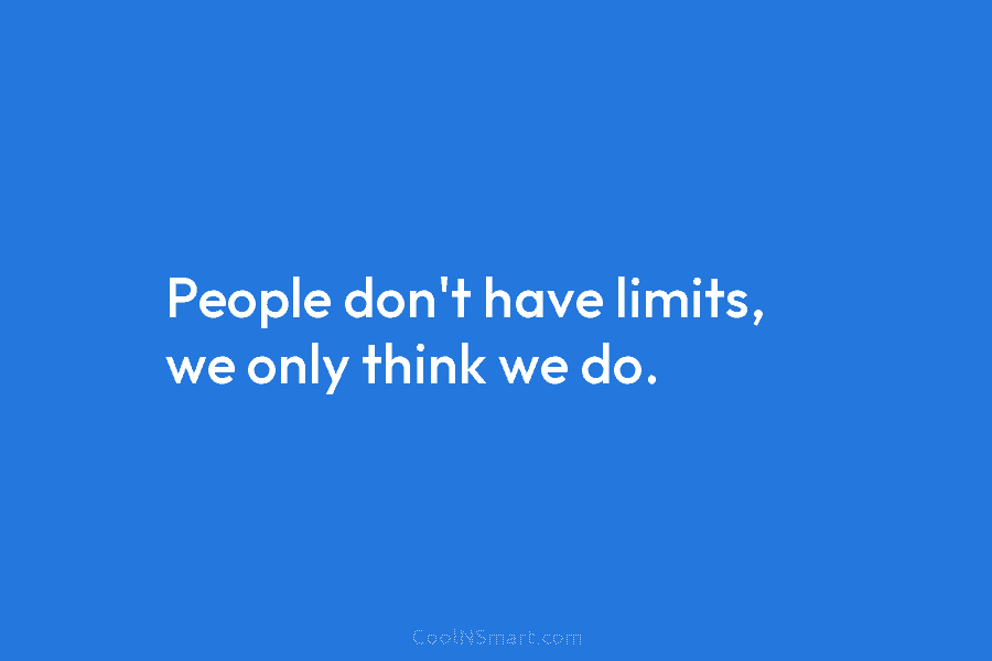 People don’t have limits, we only think we do.