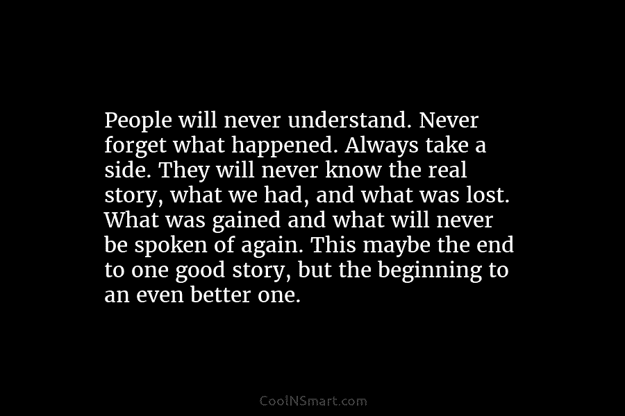 People will never understand. Never forget what happened. Always take a side. They will never...