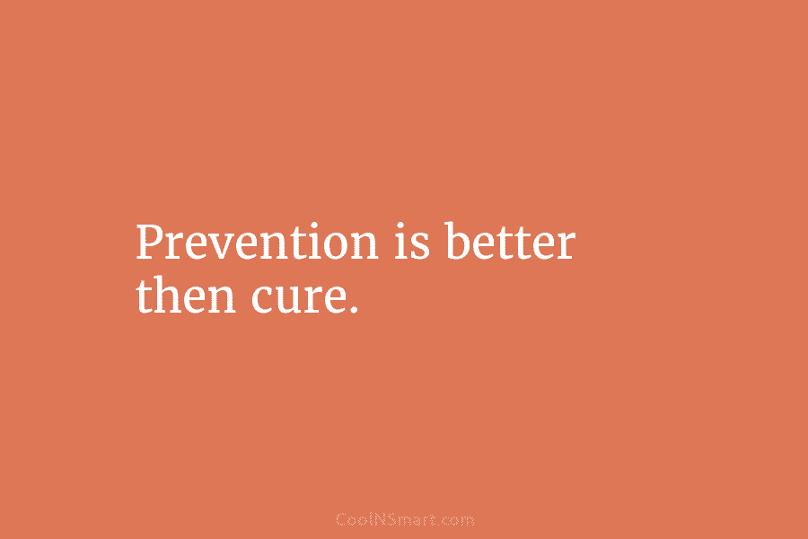 Prevention is better then cure.