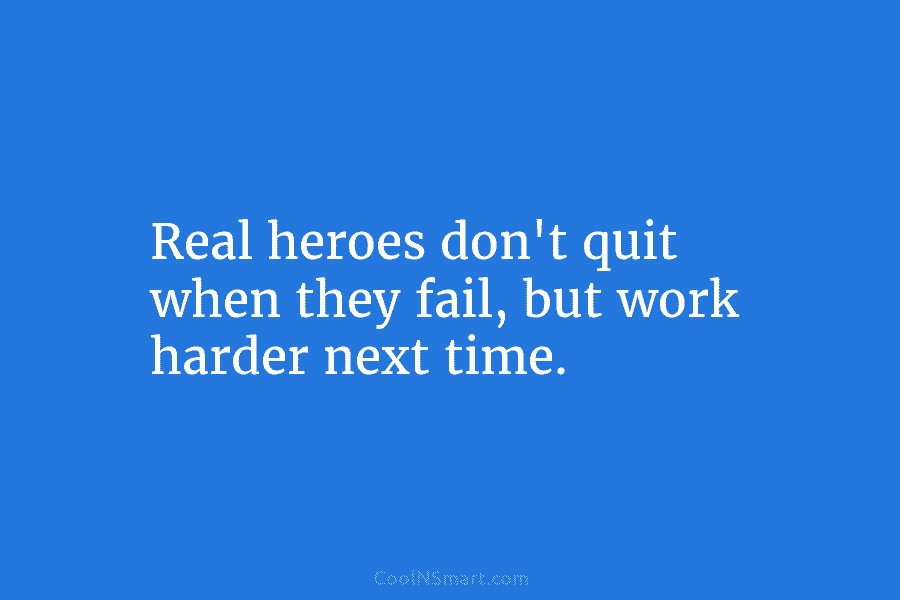 Real heroes don’t quit when they fail, but work harder next time.