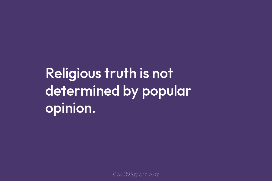 Religious truth is not determined by popular opinion.