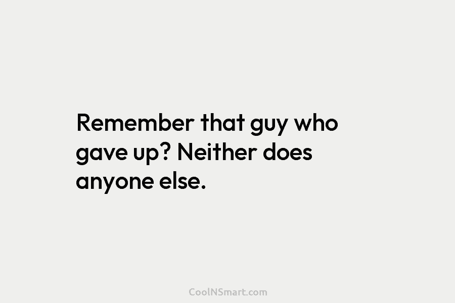 Remember that guy who gave up? Neither does anyone else.