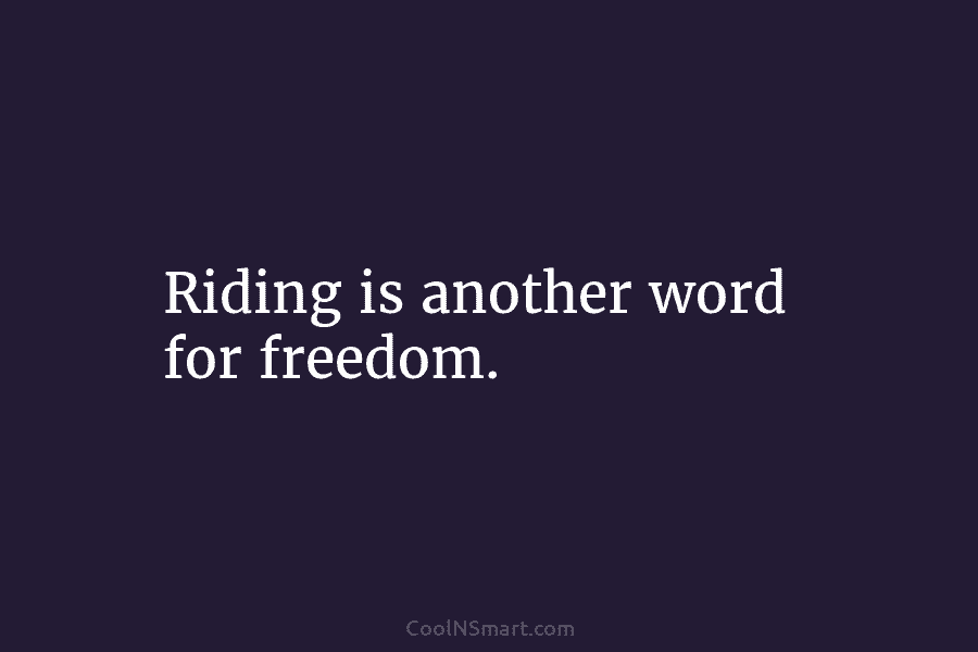 Riding is another word for freedom.