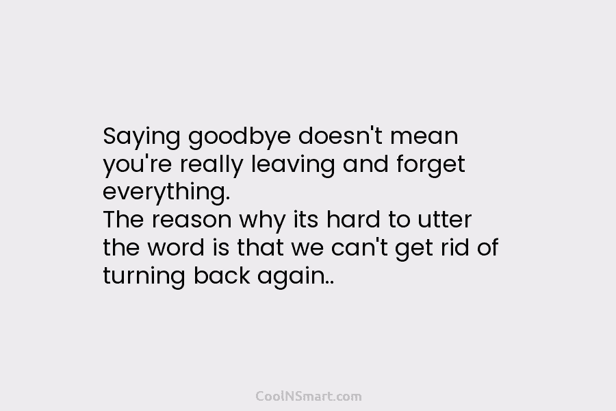 Saying goodbye doesn’t mean you’re really leaving and forget everything. The reason why its hard...