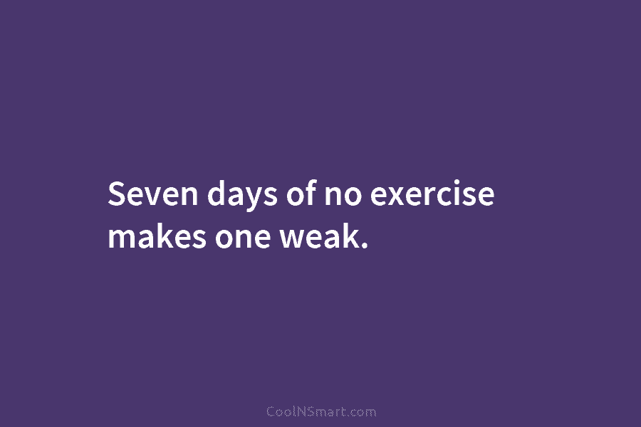 Seven days of no exercise makes one weak.