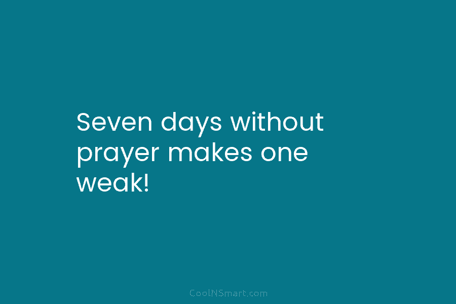 Seven days without prayer makes one weak!