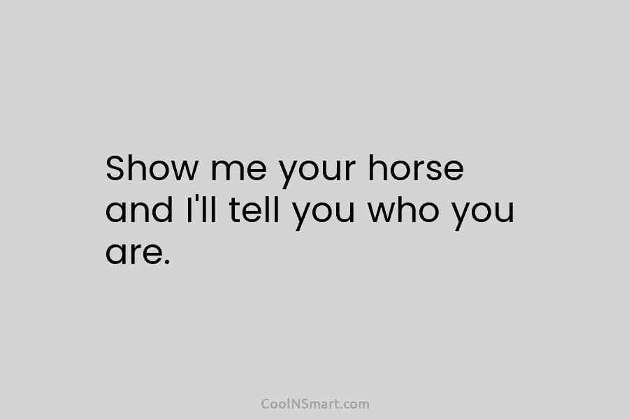 Show me your horse and I’ll tell you who you are.