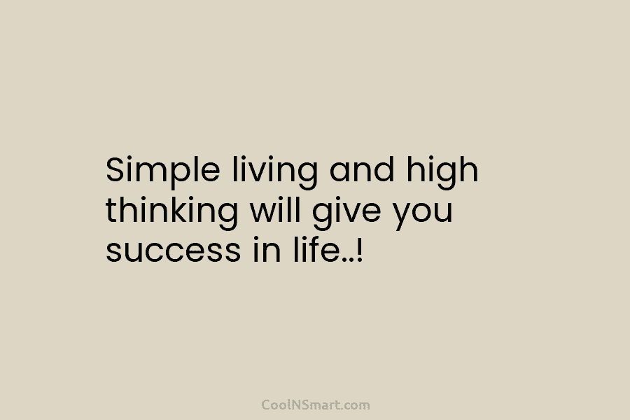 Simple living and high thinking will give you success in life..!