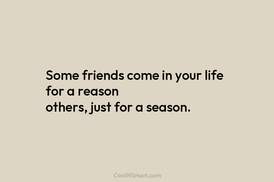 Some friends come in your life for a reason others, just for a season.