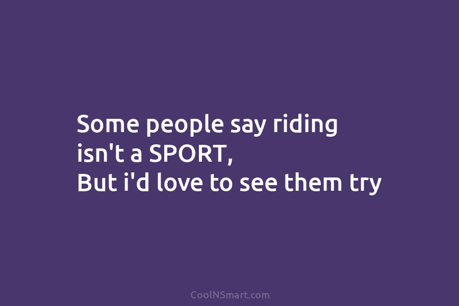 Some people say riding isn’t a SPORT, But i’d love to see them try