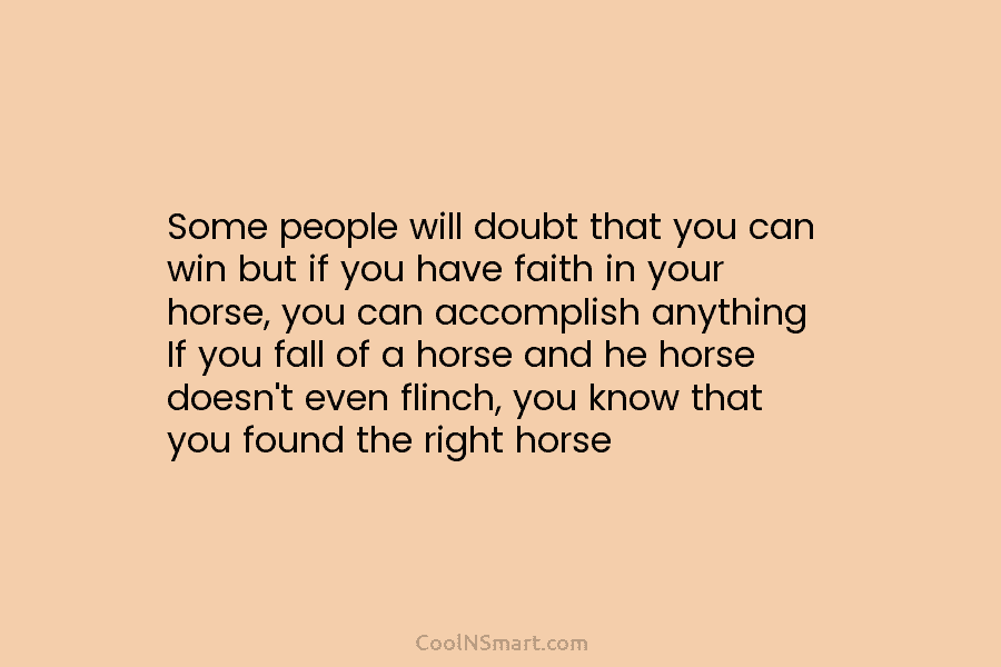 Some people will doubt that you can win but if you have faith in your...