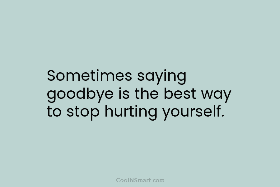 Sometimes saying goodbye is the best way to stop hurting yourself.