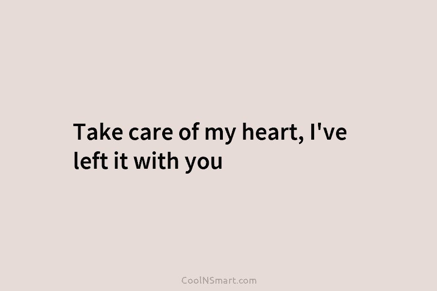 Take care of my heart, I’ve left it with you
