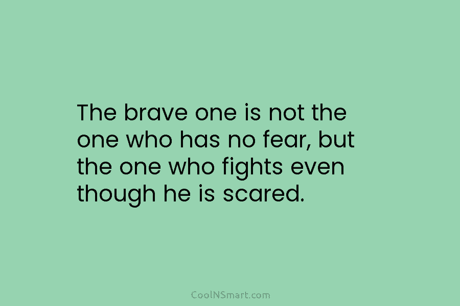 The brave one is not the one who has no fear, but the one who...