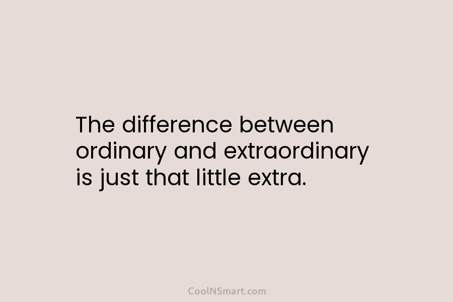 The difference between ordinary and extraordinary is just that little extra.