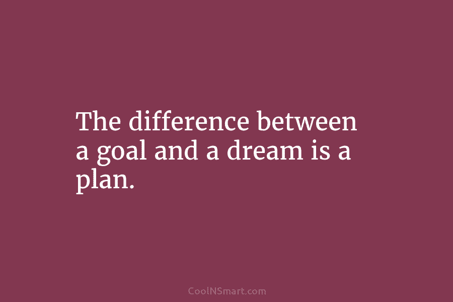 The difference between a goal and a dream is a plan.