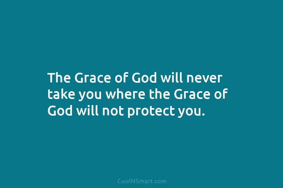 The Grace of God will never take you where the Grace of God will not...
