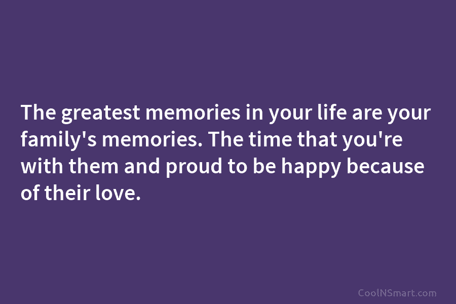 The greatest memories in your life are your family’s memories. The time that you’re with them and proud to be...