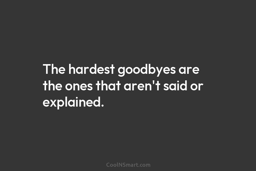 The hardest goodbyes are the ones that aren’t said or explained.