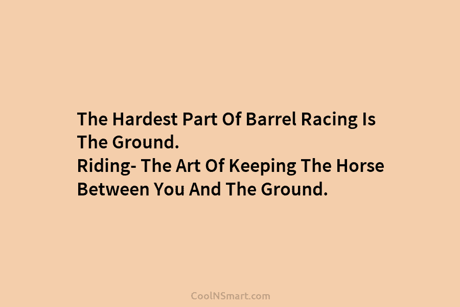 The Hardest Part Of Barrel Racing Is The Ground. Riding- The Art Of Keeping The...