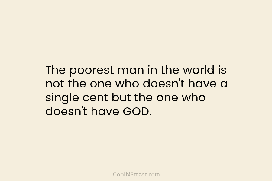 The poorest man in the world is not the one who doesn’t have a single cent but the one who...