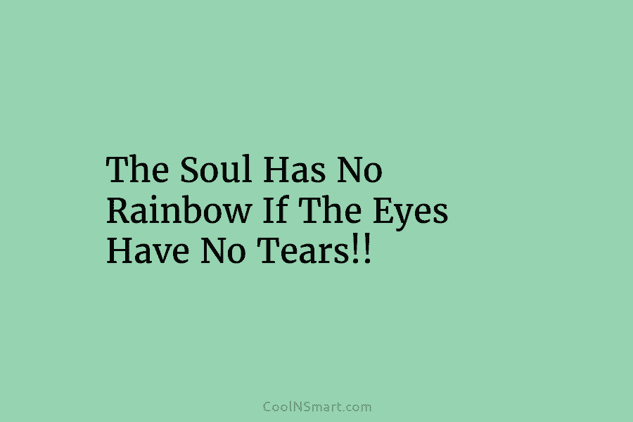 The Soul Has No Rainbow If The Eyes Have No Tears!!
