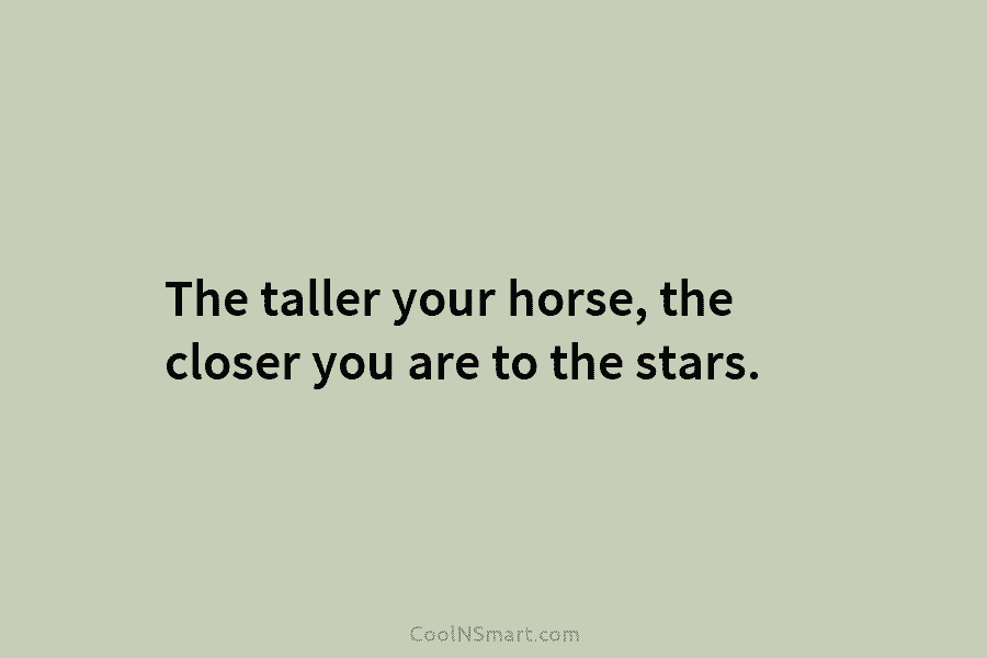 The taller your horse, the closer you are to the stars.