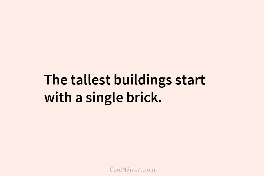 The tallest buildings start with a single brick.