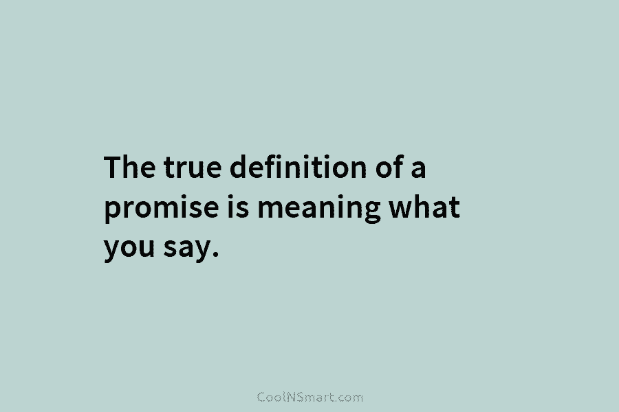 The true definition of a promise is meaning what you say.